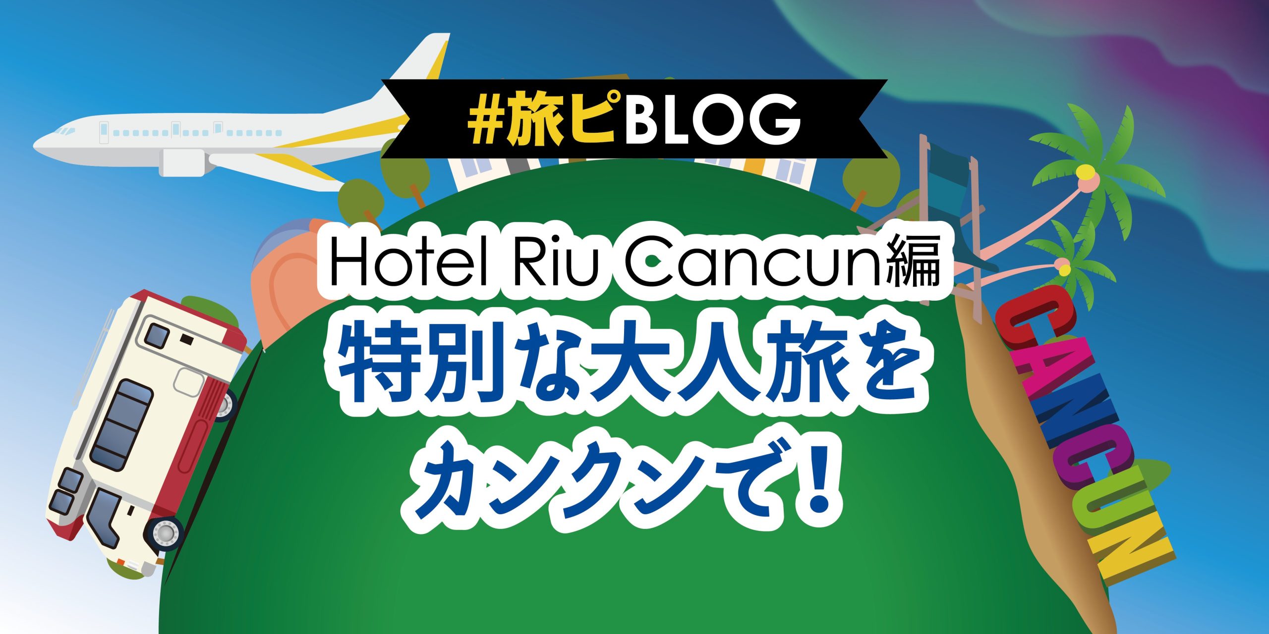 特別な大人旅をカンクンで！（Hotel Riu Cancun編）